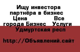 Ищу инвестора-партнёра в бизнес › Цена ­ 500 000 - Все города Бизнес » Услуги   . Удмуртская респ.